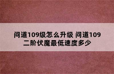 问道109级怎么升级 问道109二阶伏魔最低速度多少